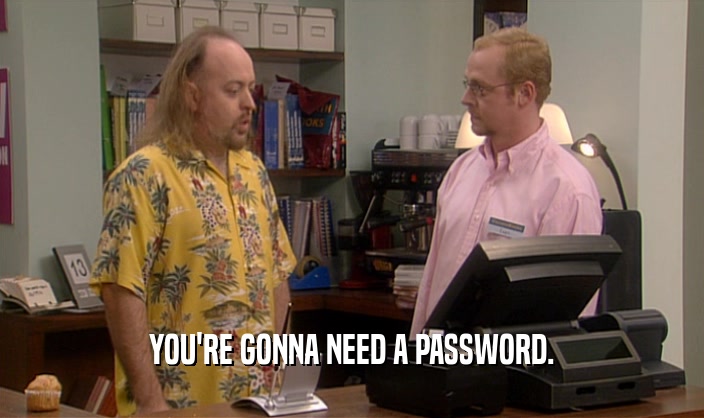 YOU'RE GONNA NEED A PASSWORD.  