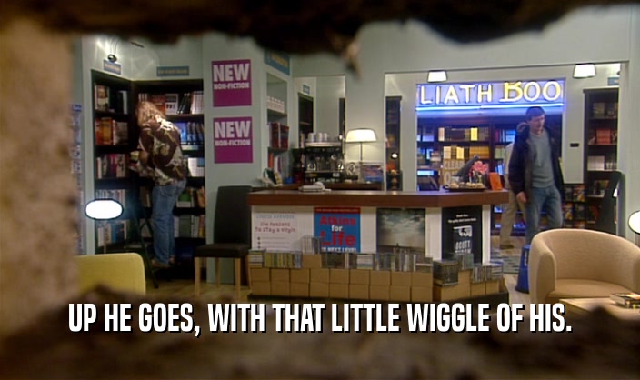 UP HE GOES, WITH THAT LITTLE WIGGLE OF HIS.  