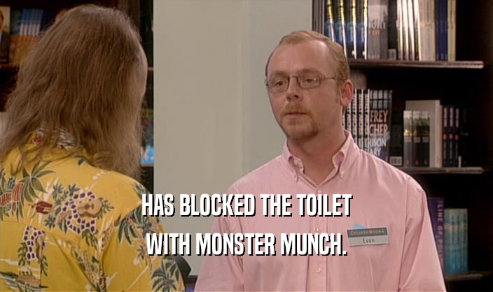 HAS BLOCKED THE TOILET WITH MONSTER MUNCH. 