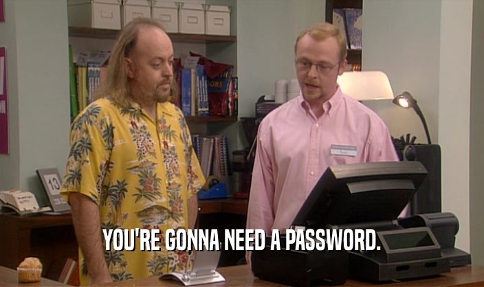 YOU'RE GONNA NEED A PASSWORD.  