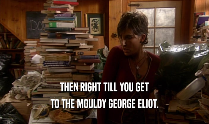 THEN RIGHT TILL YOU GET TO THE MOULDY GEORGE ELIOT. 