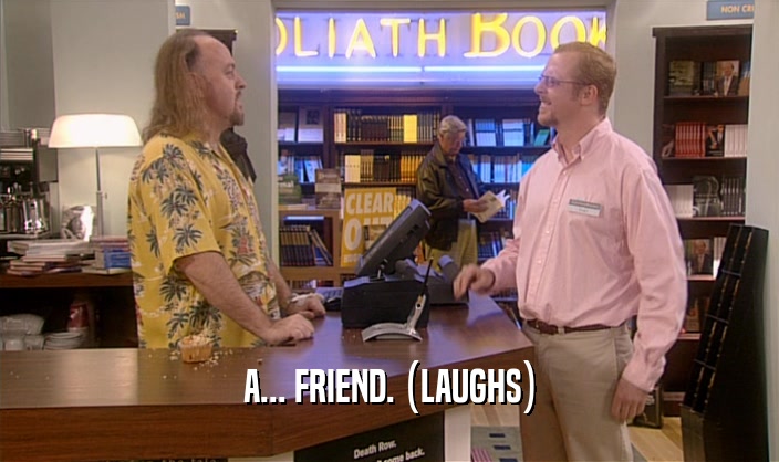 A... FRIEND. (LAUGHS)  