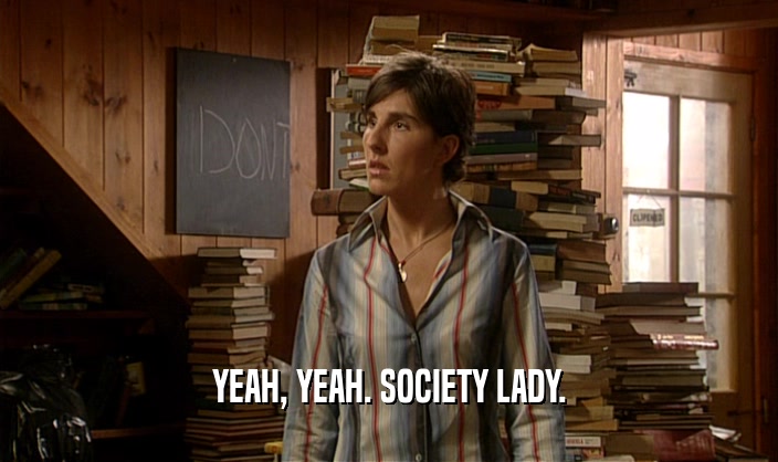 YEAH, YEAH. SOCIETY LADY.
  