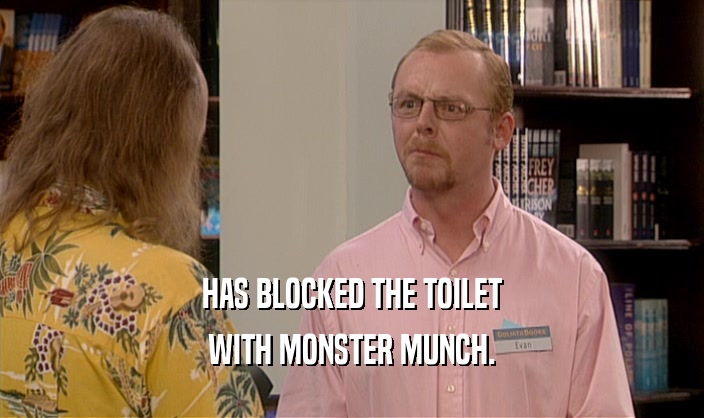 HAS BLOCKED THE TOILET WITH MONSTER MUNCH. 