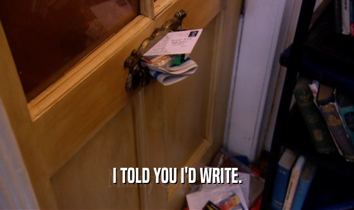 I TOLD YOU I'D WRITE.  