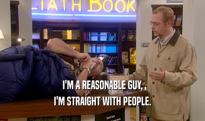 I'M A REASONABLE GUY, I'M STRAIGHT WITH PEOPLE. 