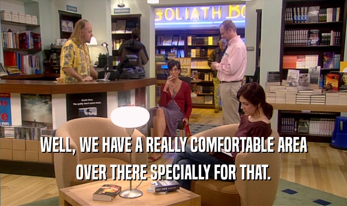 WELL, WE HAVE A REALLY COMFORTABLE AREA OVER THERE SPECIALLY FOR THAT. 