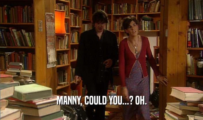 MANNY, COULD YOU...? OH.  