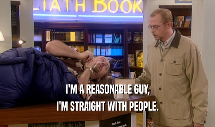 I'M A REASONABLE GUY, I'M STRAIGHT WITH PEOPLE. 