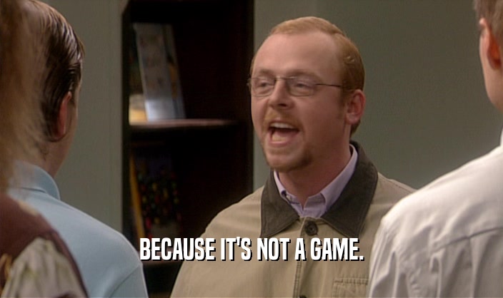 BECAUSE IT'S NOT A GAME.  