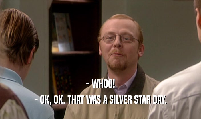 - WHOO! - OK, OK. THAT WAS A SILVER STAR DAY. 
