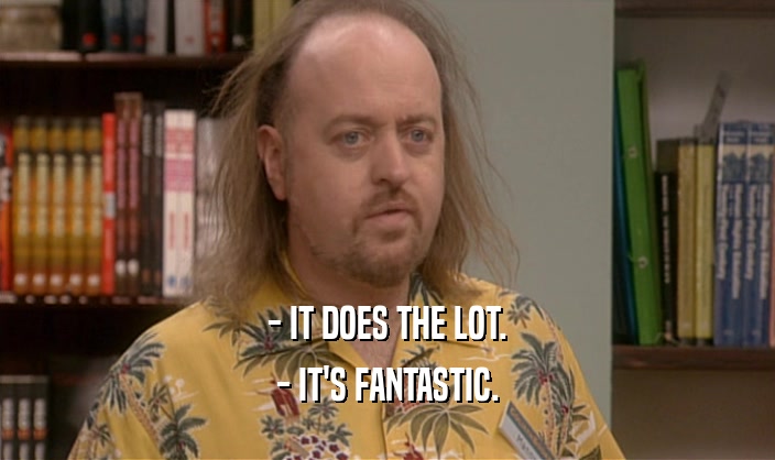 - IT DOES THE LOT. - IT'S FANTASTIC. 