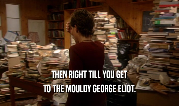 THEN RIGHT TILL YOU GET TO THE MOULDY GEORGE ELIOT. 