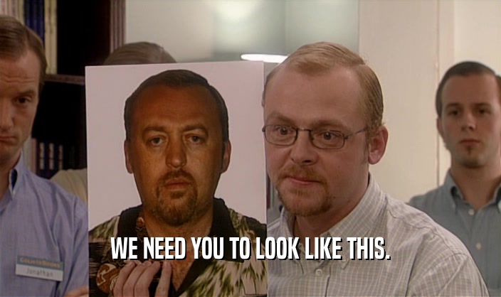 WE NEED YOU TO LOOK LIKE THIS.  