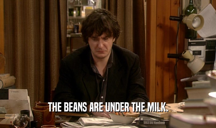 THE BEANS ARE UNDER THE MILK.
  