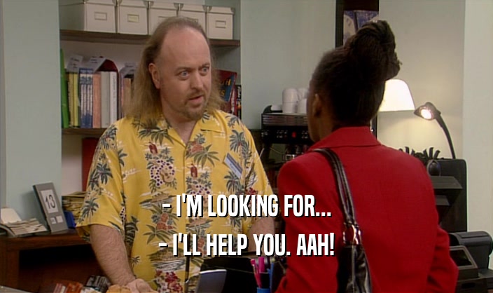 - I'M LOOKING FOR... - I'LL HELP YOU. AAH! 