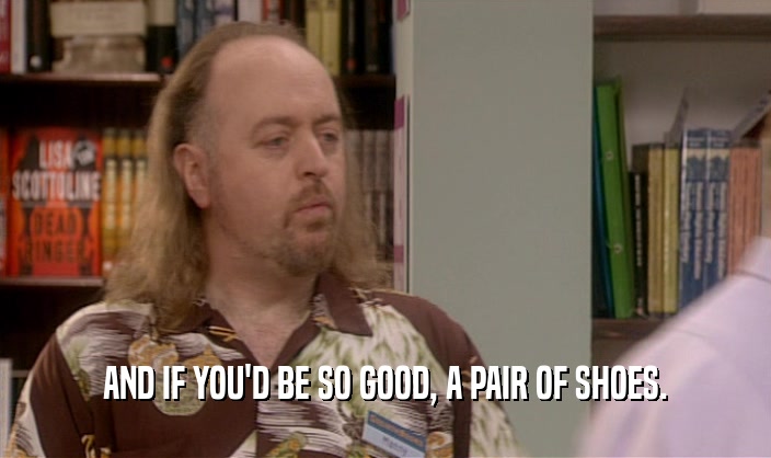 AND IF YOU'D BE SO GOOD, A PAIR OF SHOES.
  