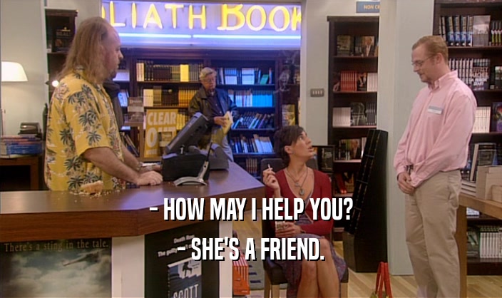 - HOW MAY I HELP YOU?
 - SHE'S A FRIEND.
 