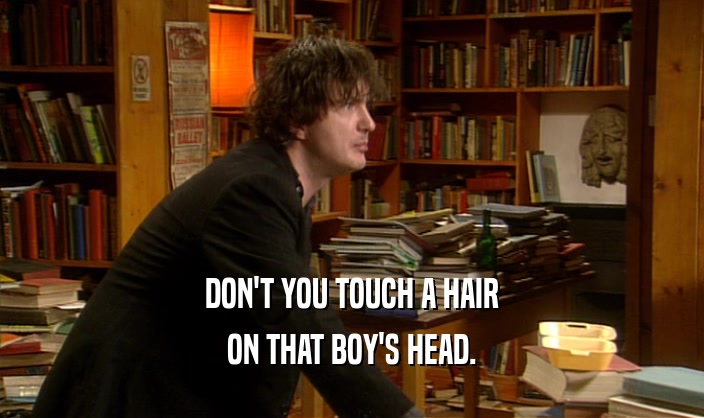 DON'T YOU TOUCH A HAIR
 ON THAT BOY'S HEAD.
 