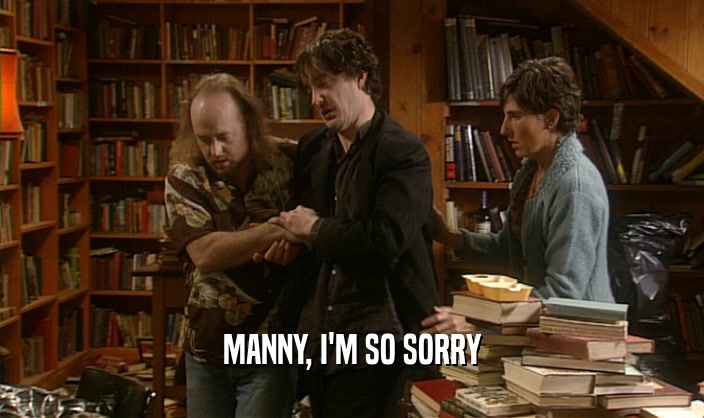 MANNY, I'M SO SORRY  