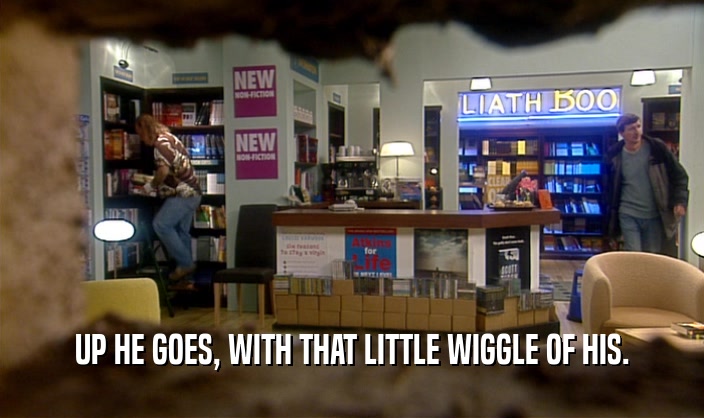UP HE GOES, WITH THAT LITTLE WIGGLE OF HIS.  