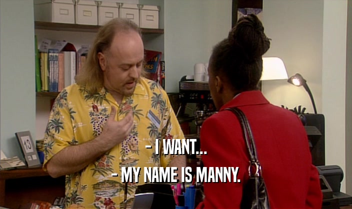 - I WANT... - MY NAME IS MANNY. 
