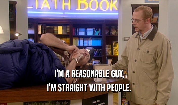 I'M A REASONABLE GUY, I'M STRAIGHT WITH PEOPLE. 