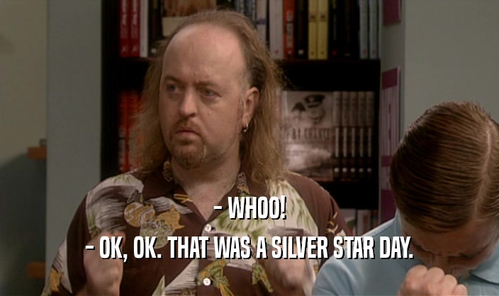 - WHOO! - OK, OK. THAT WAS A SILVER STAR DAY. 