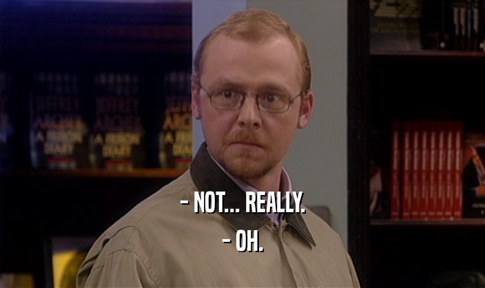 - NOT... REALLY. - OH. 