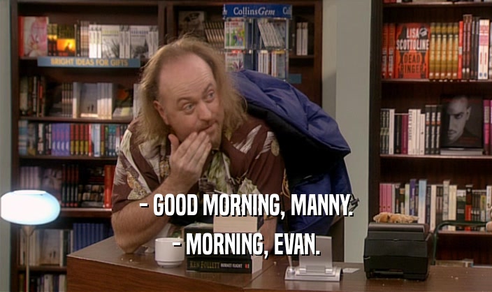 - GOOD MORNING, MANNY. - MORNING, EVAN. 