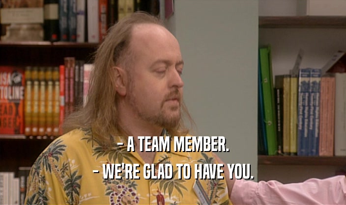 - A TEAM MEMBER. - WE'RE GLAD TO HAVE YOU. 