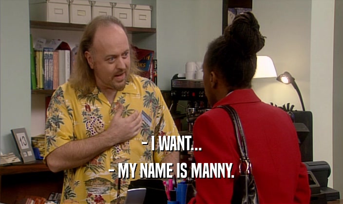 - I WANT... - MY NAME IS MANNY. 