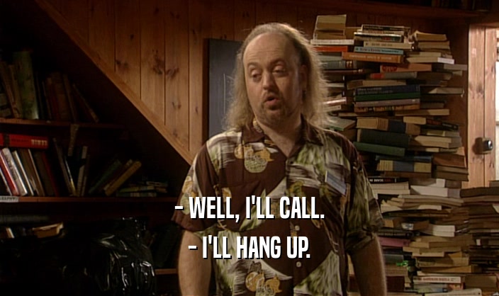 - WELL, I'LL CALL. - I'LL HANG UP. 