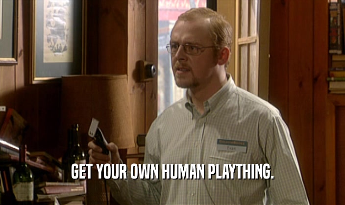 GET YOUR OWN HUMAN PLAYTHING.  