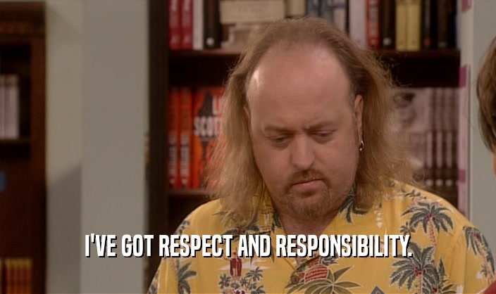 I'VE GOT RESPECT AND RESPONSIBILITY.  