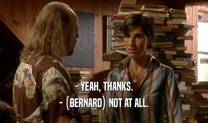 - YEAH, THANKS. - (BERNARD) NOT AT ALL. 