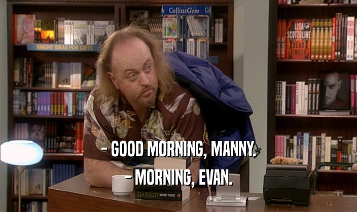 - GOOD MORNING, MANNY. - MORNING, EVAN. 