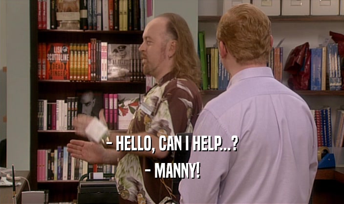 - HELLO, CAN I HELP...? - MANNY! 