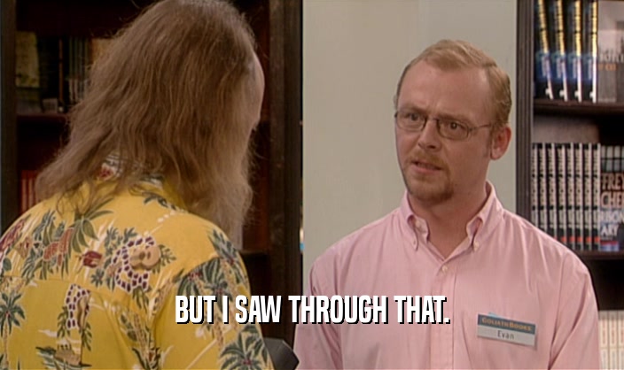 BUT I SAW THROUGH THAT.  