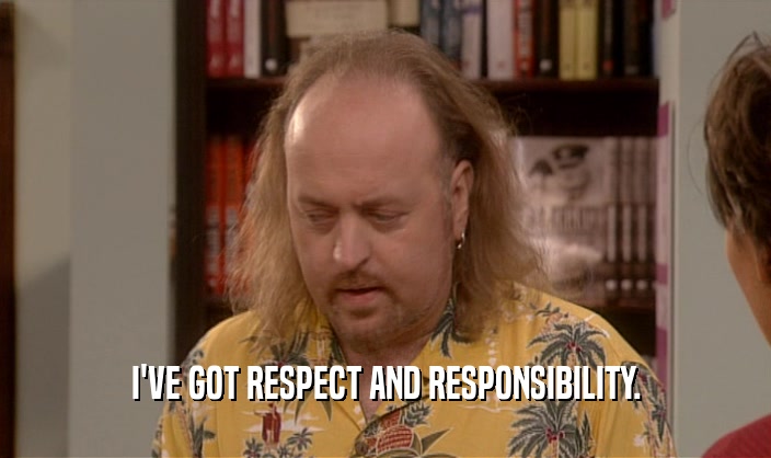 I'VE GOT RESPECT AND RESPONSIBILITY.  