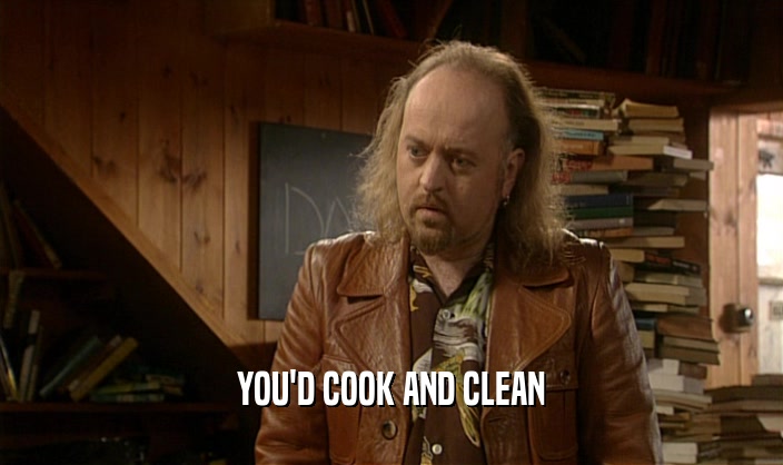 YOU'D COOK AND CLEAN  
