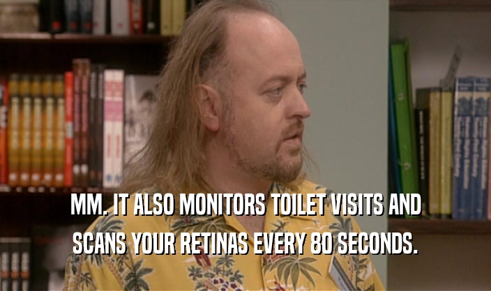 MM. IT ALSO MONITORS TOILET VISITS AND SCANS YOUR RETINAS EVERY 80 SECONDS. 