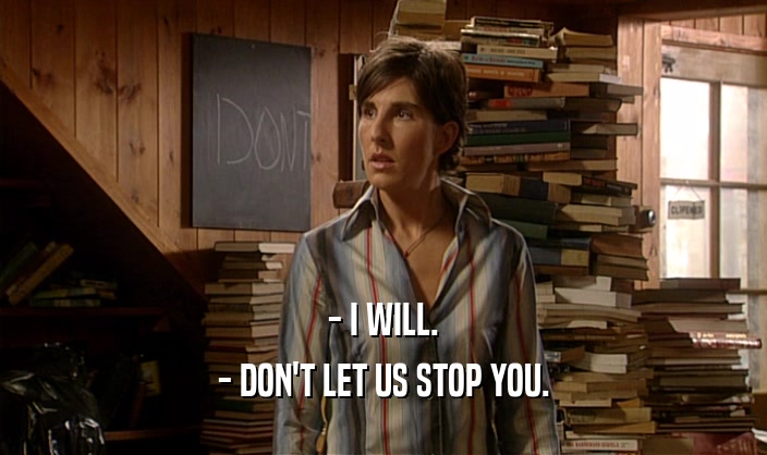 - I WILL. - DON'T LET US STOP YOU. 