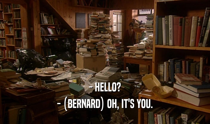 - HELLO? - (BERNARD) OH, IT'S YOU. 