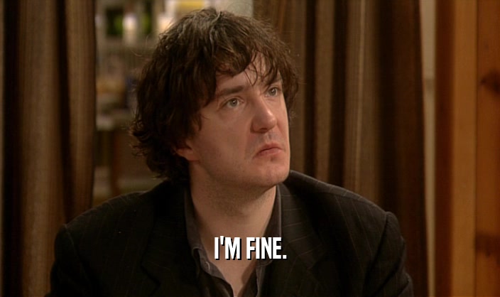 I'M FINE.  