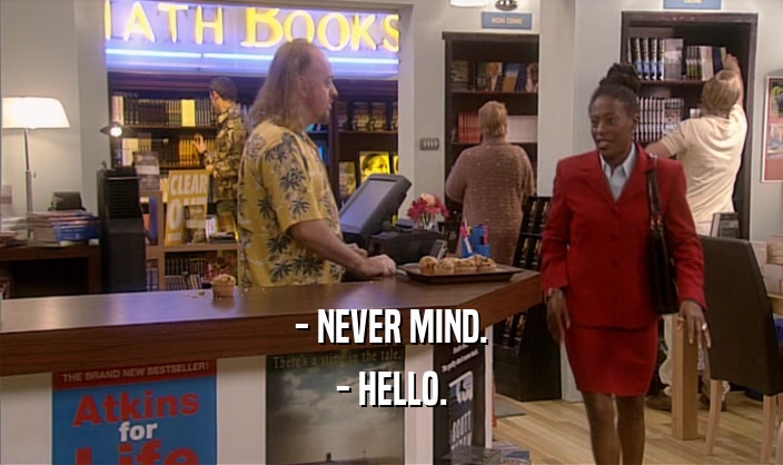 - NEVER MIND. - HELLO. 