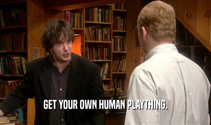GET YOUR OWN HUMAN PLAYTHING.  