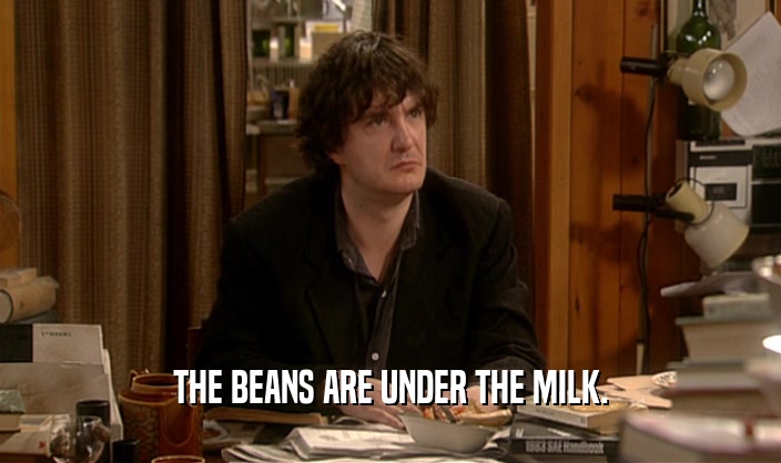 THE BEANS ARE UNDER THE MILK.  
