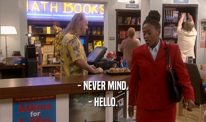 - NEVER MIND. - HELLO. 