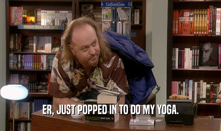 ER, JUST POPPED IN TO DO MY YOGA.  